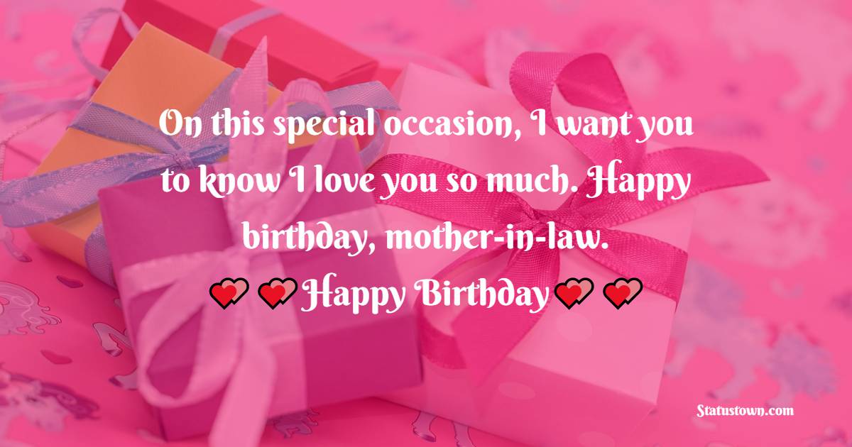   On this special occasion, I want you to know I love you so much. Happy birthday, mother-in-law.   - Birthday Wishes for Mother in Law