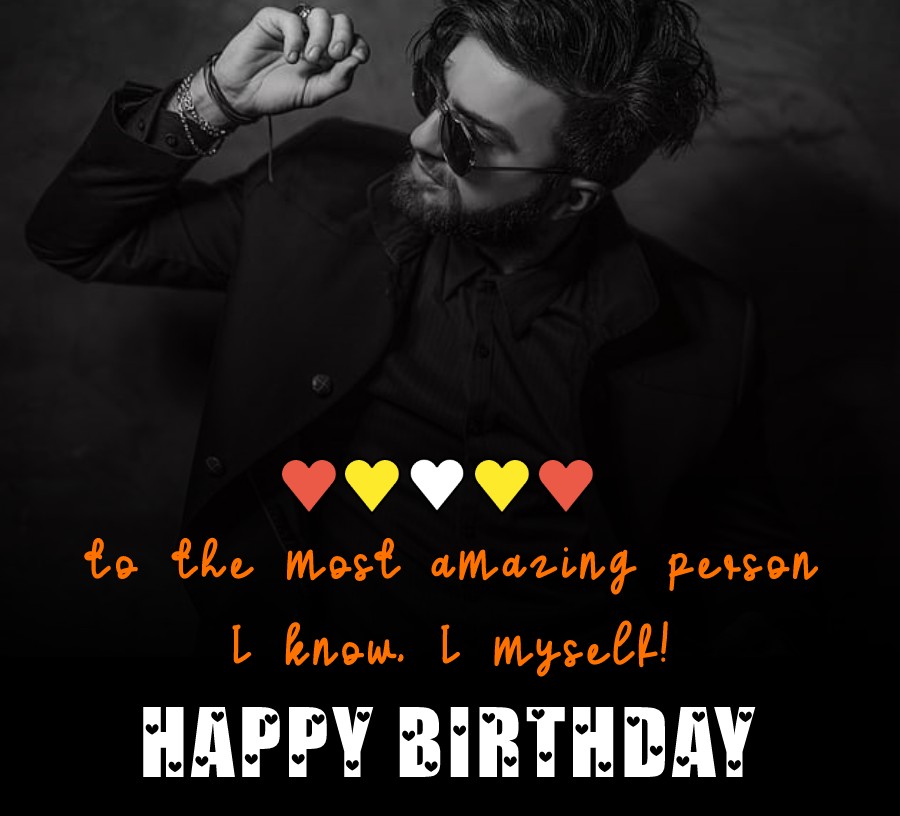 Happy Birthday to the most amazing person I know, I myself! -  Birthday Wishes for Myself