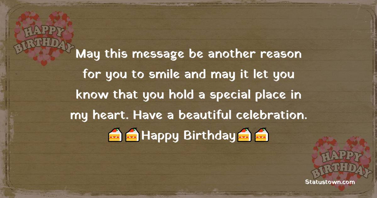  May this message be another reason for you to smile and may it let you know that you hold a special place in my heart. Have a beautiful celebration.  - Birthday Wishes for Nephew