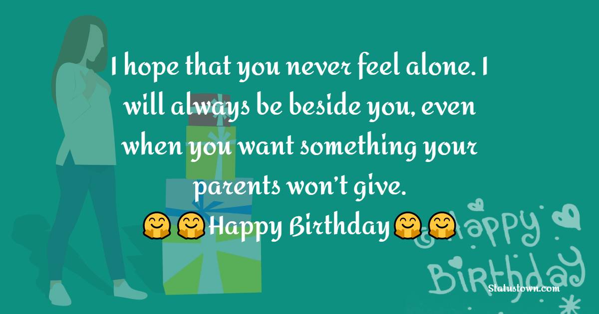   I hope that you never feel alone. I will always be beside you, even when you want something your parents won’t give.   - Birthday Wishes for Niece