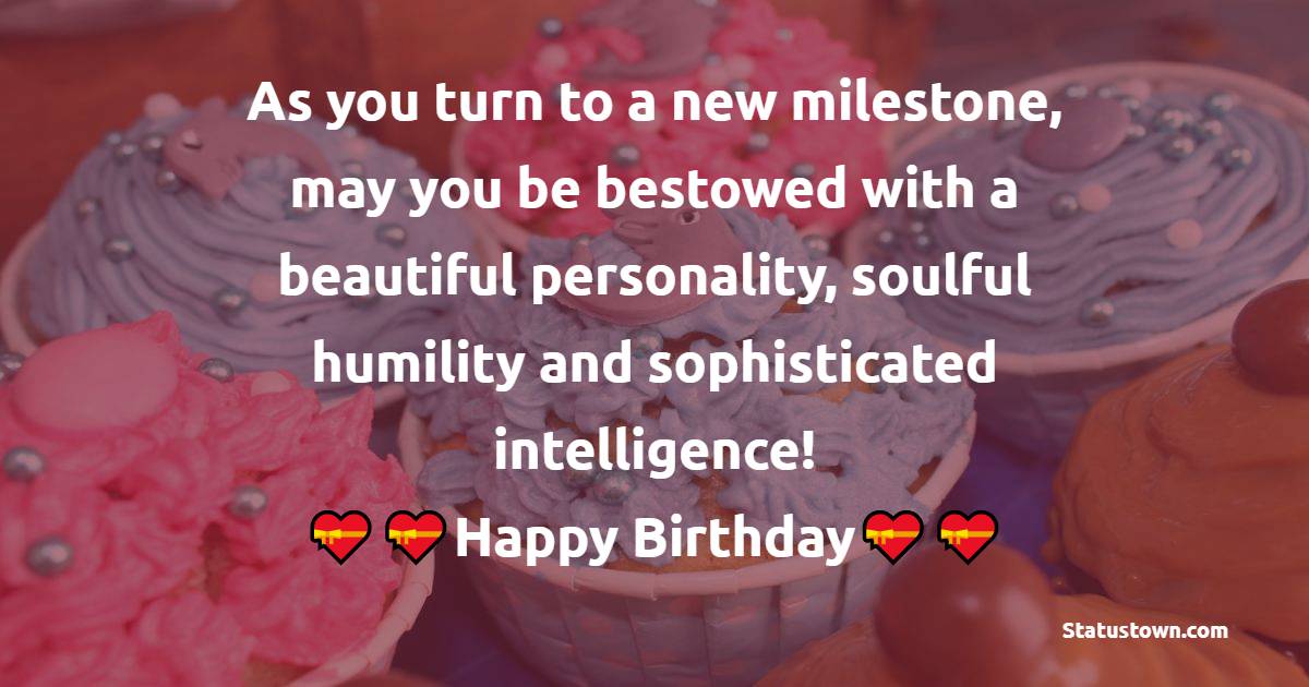   As you turn to a new milestone, may you be bestowed with a beautiful personality, soulful humility and sophisticated intelligence!   - Birthday Wishes for Niece