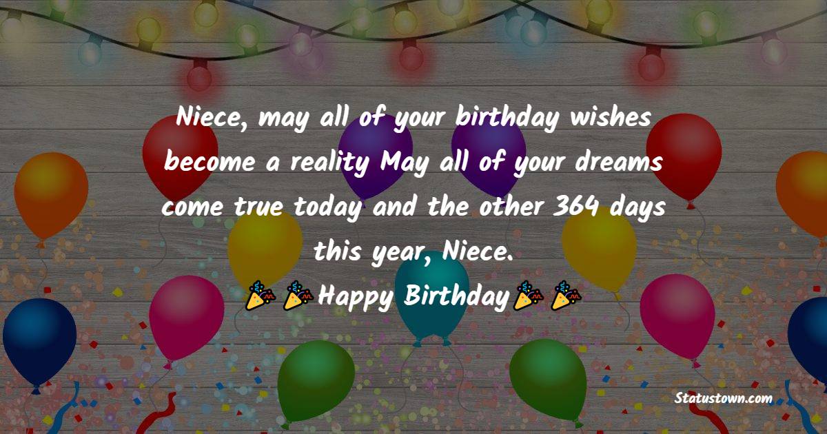   Niece, may all of your birthday wishes become a reality May all of your dreams come true today and the other 364 days this year, Niece.   - Birthday Wishes for Niece
