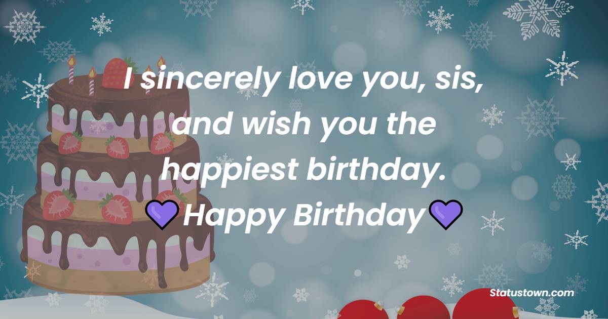 I sincerely love you, sis, and wish you the happiest birthday. - Birthday Wishes for Nurse