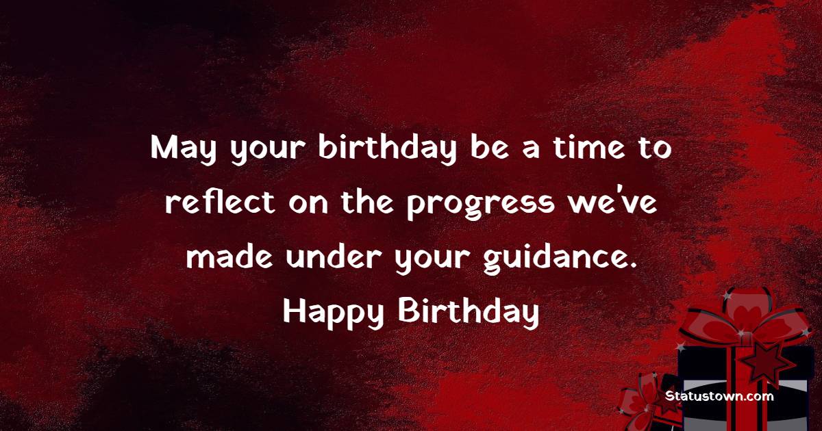 May your birthday be a time to reflect on the progress we've made under your guidance. - Birthday Wishes for Political Leader