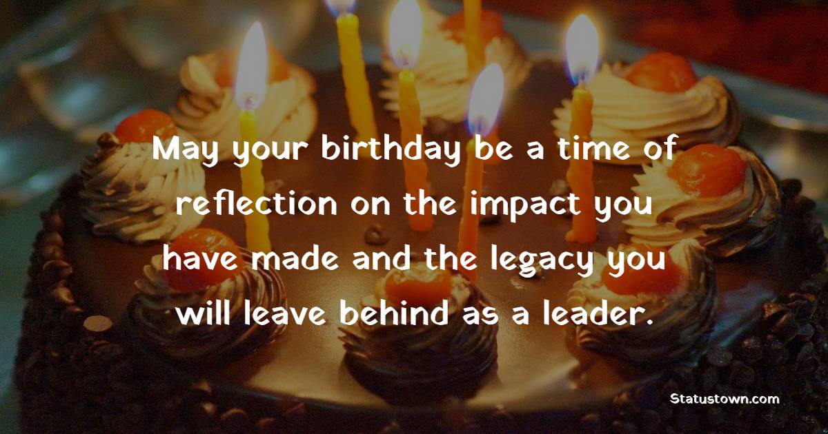 May your birthday be a time of reflection on the impact you have made and the legacy you will leave behind as a leader. - Birthday Wishes for Political Leader