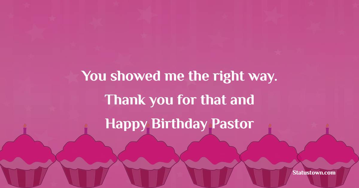 You showed me the right way. Thank you for that and happy birthday pastor! - Birthday Wishes for Priest