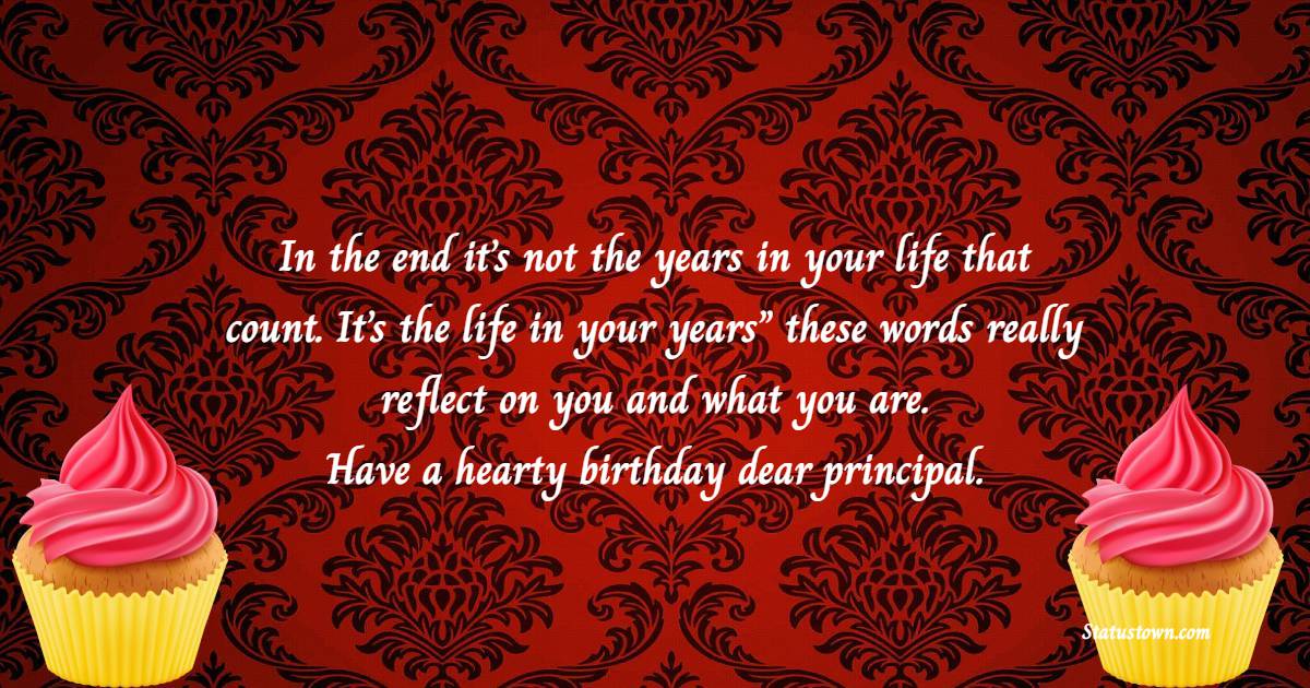 In the end it’s not the years in your life that count. It’s the life in your years” these words really reflect on you and what you are. Have a hearty birthday dear principal. - Birthday Wishes for Principal