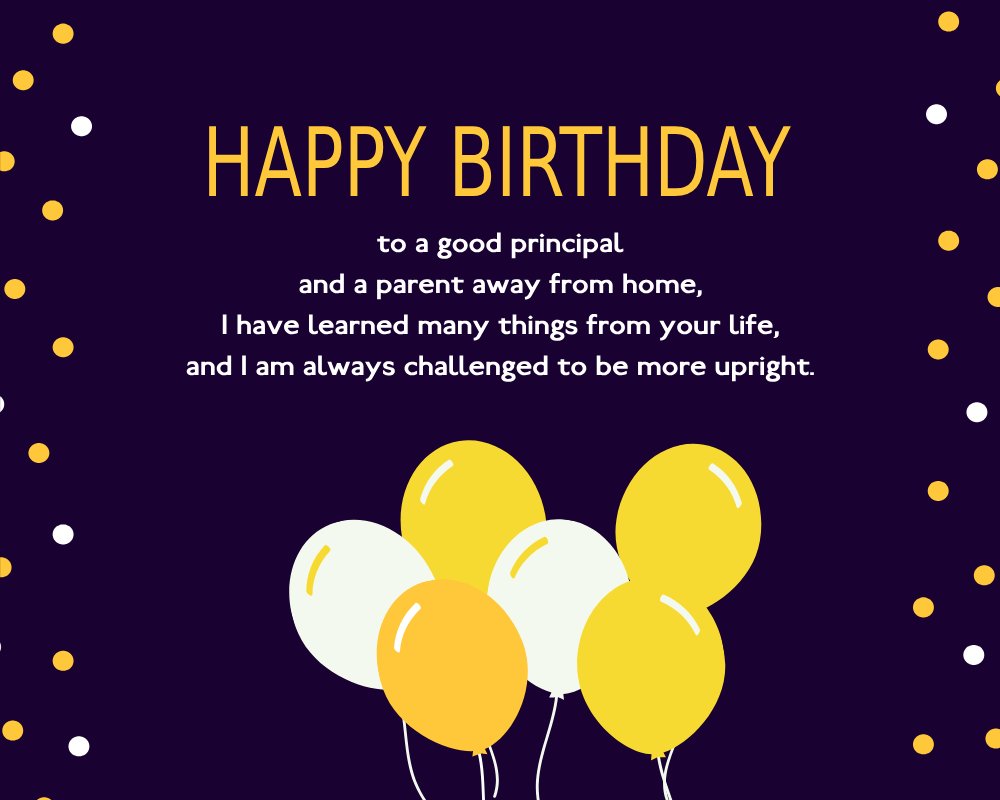 Happy Birthday to a good principal and a parent away from home, I have learned many things from your life, and I am always challenged to be more upright. - Birthday Wishes for Principal