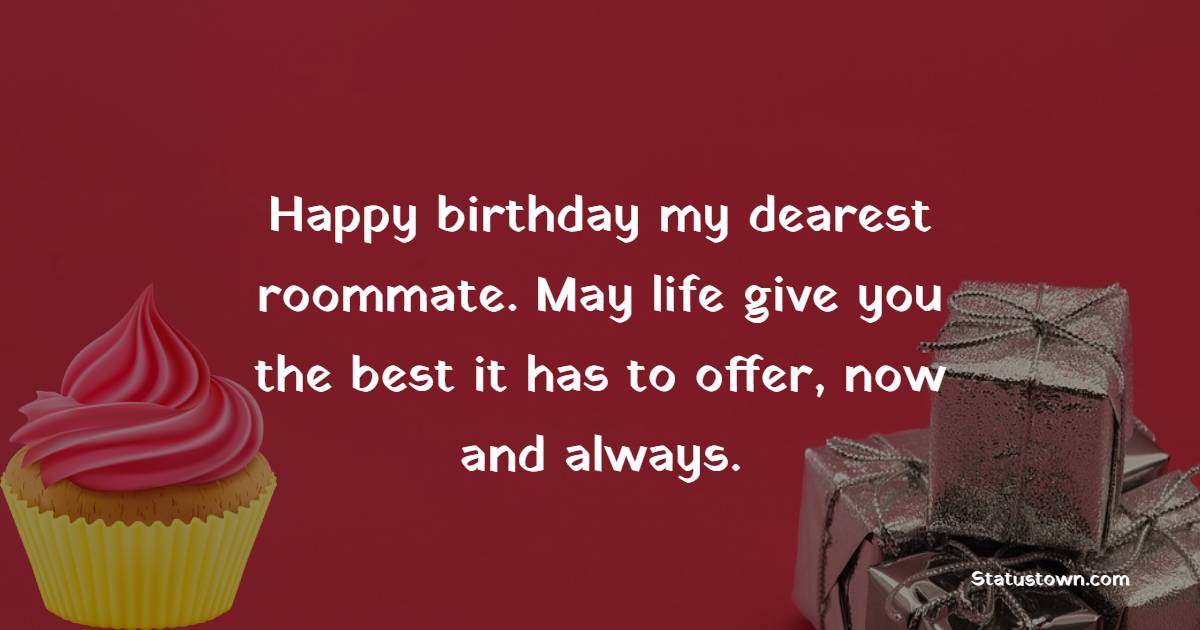 Happy birthday, my dearest roommate. May life give you the best it has to offer, now and always. - Birthday Wishes for Roommate