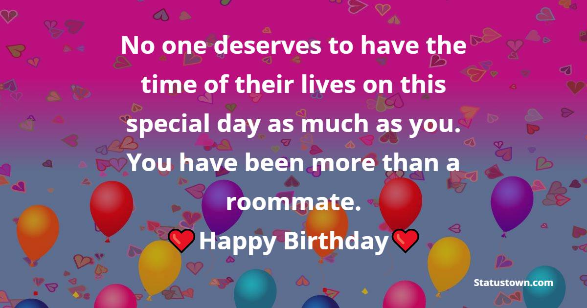 No one deserves to have the time of their lives on this special day as much as you. You have been more than a roommate. Happy birthday - Birthday Wishes for Roommate