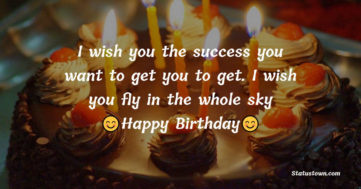 I wish you the success you want to get you to get. I wish you fly in the whole sky - Birthday Wishes for School Friends