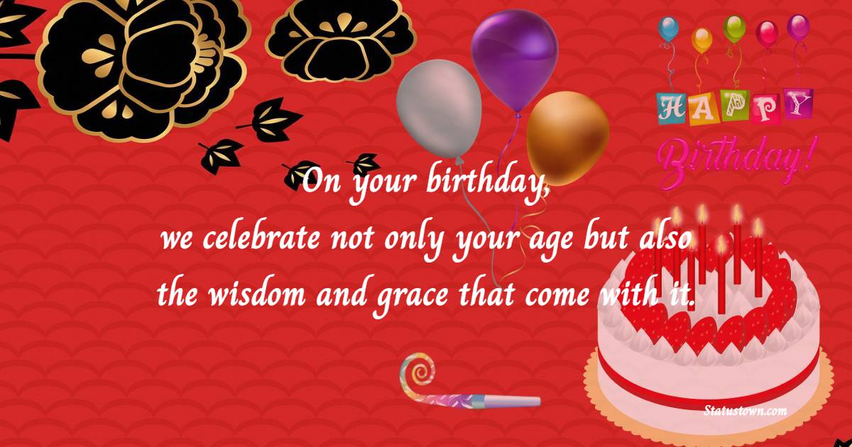 On your birthday, we celebrate not only your age but also the wisdom and grace that come with it. - Birthday Wishes for Senior Mam