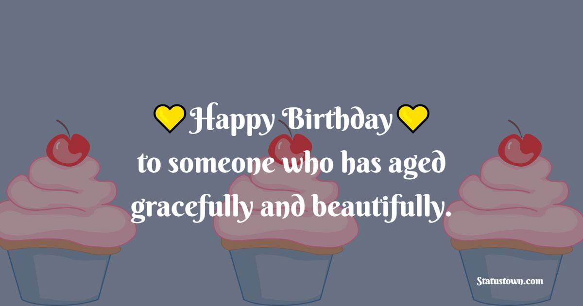 Happy birthday to someone who has aged gracefully and beautifully. - Birthday Wishes for Senior Mam