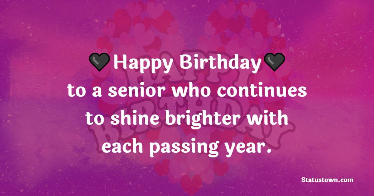 Happy birthday to a senior who continues to shine brighter with each passing year. - Birthday Wishes for Senior Mam