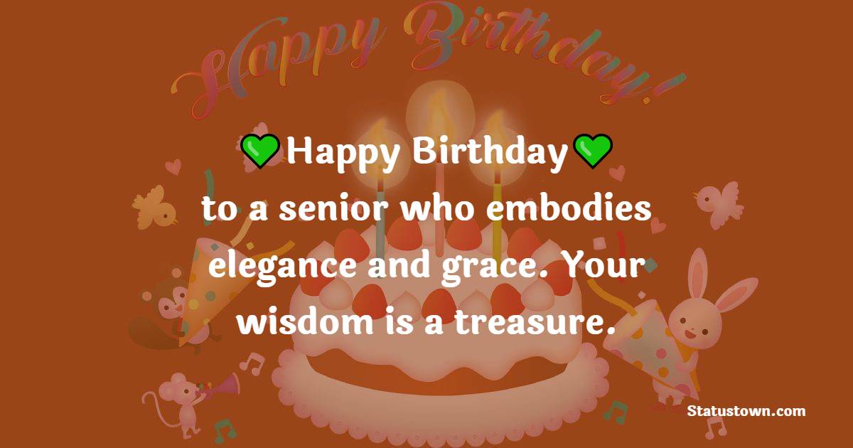 Happy birthday to a senior who embodies elegance and grace. Your wisdom is a treasure. - Birthday Wishes for Senior Mam