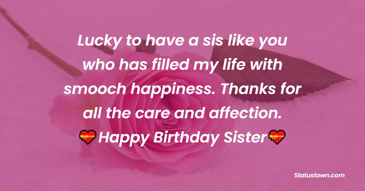  Lucky to have a sis like you who has filled my life with smooch happiness. Thanks for all the care and affection.  - Birthday Wishes for Sister
