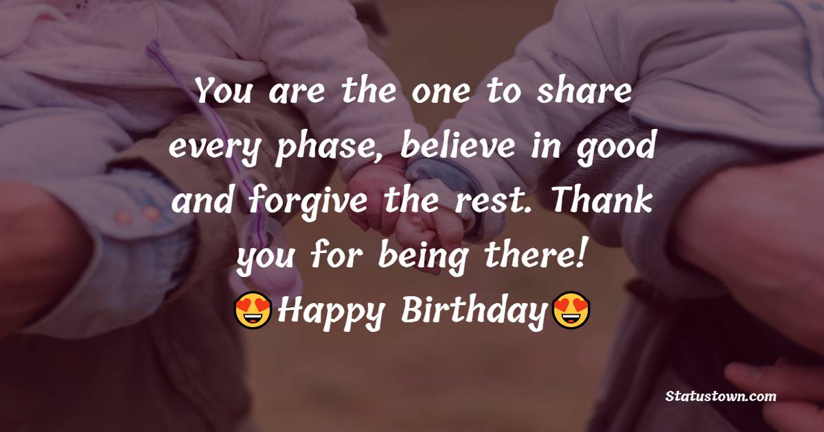  You are the one to share every phase, believe in good and forgive the rest. Thank you for being there!  - Birthday Wishes for Sister
