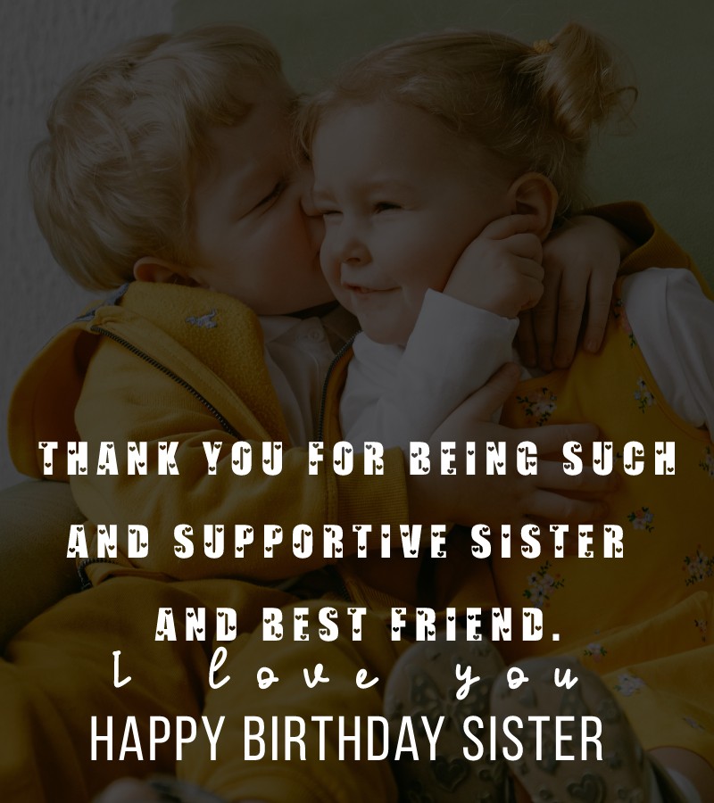 Happy birthday sister! Thank you for being such and supportive sister and best friend. I love you! - Birthday Wishes for Sister