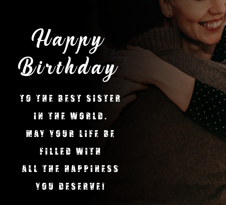 Happy Birthday to the best sister in the world. May your life be filled with all the happiness you deserve! - Birthday Wishes for Sister