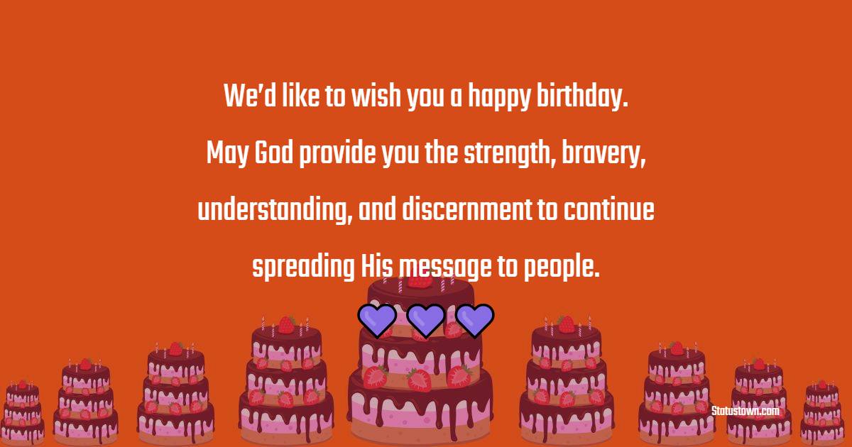We’d like to wish you a happy birthday. May God provide you the strength, bravery, understanding, and discernment to continue spreading His message to people. - Birthday Wishes for Spiritual Mentor