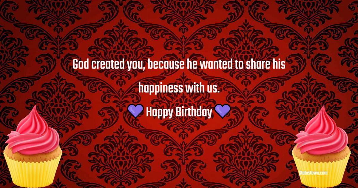 God created you, because he wanted to share his happiness with us. Happy Birthday! - Birthday Wishes for Spiritual Mentor