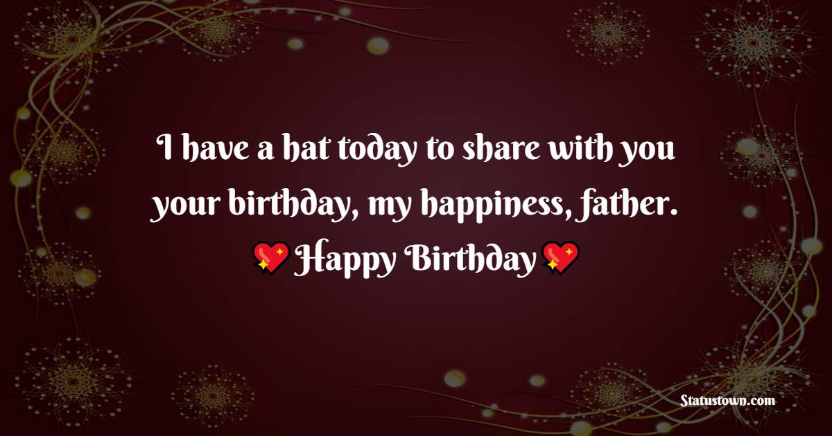 I have a hat today to share with you your birthday, my happiness, father. - Birthday Wishes for Stepdad