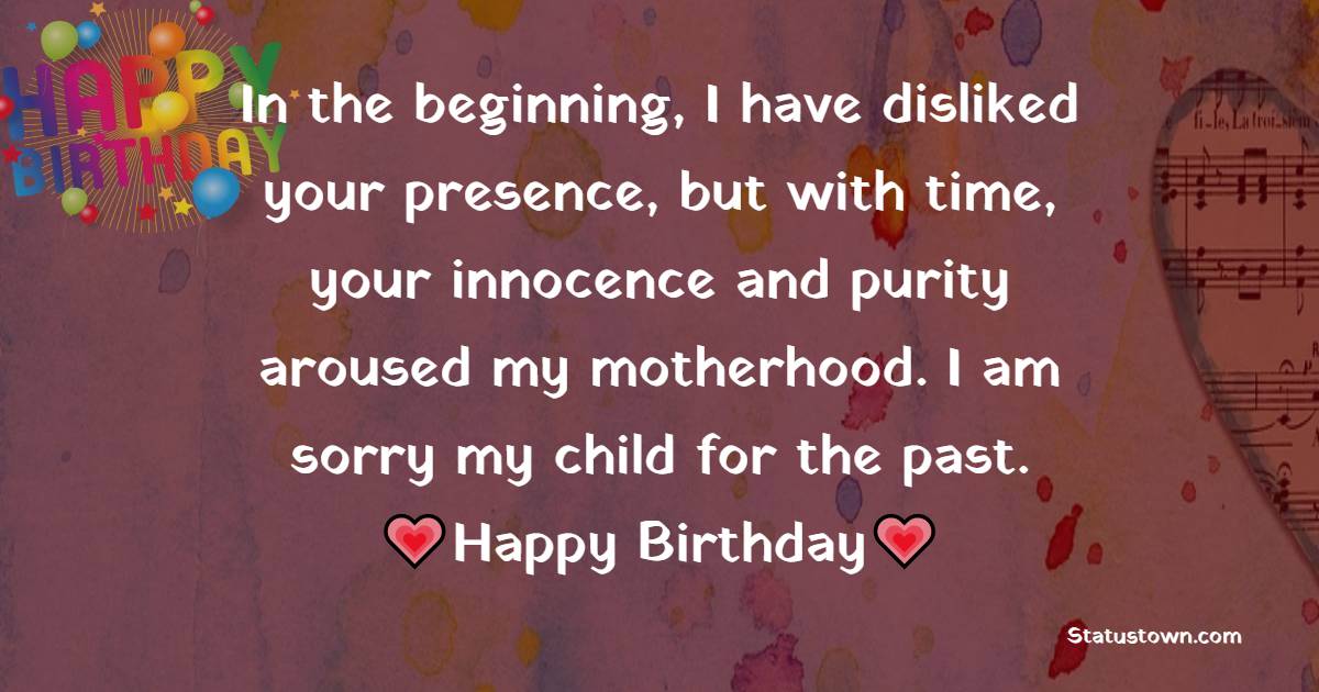 In the beginning, I have disliked your presence, but with time, your innocence and purity aroused my motherhood. I am sorry my child for the past. - Birthday Wishes for Stepdaughter