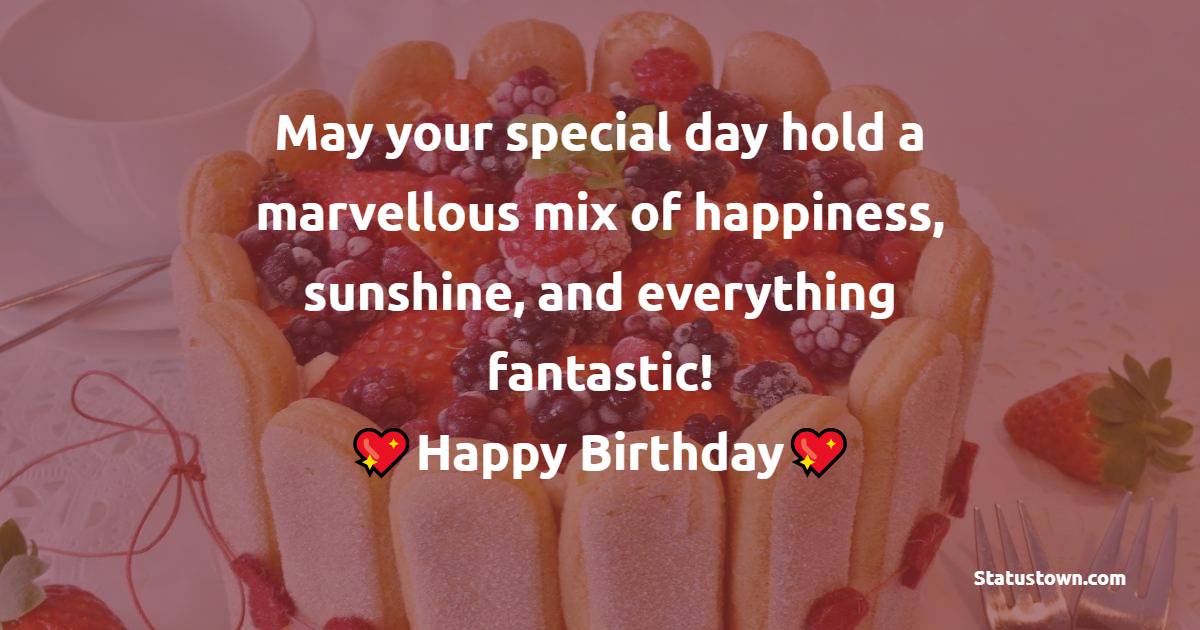 May your special day hold a marvellous mix of happiness, sunshine, and everything fantastic! Happy Birthday, - Birthday Wishes for Stepmom