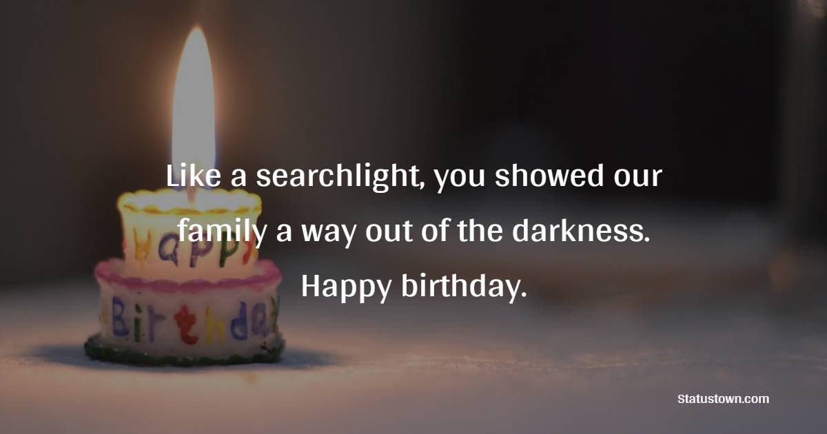 Like a searchlight, you showed our family a way out of the darkness. Happy birthday. - Birthday Wishes for Stepmom