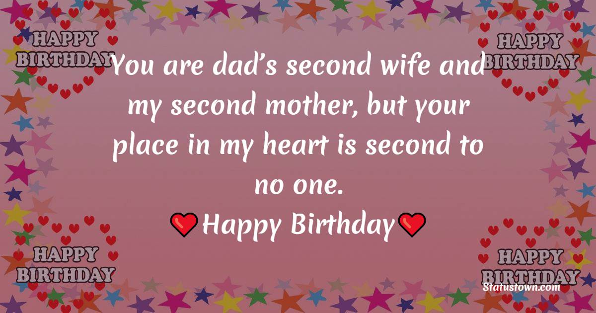 You are dad’s second wife and my second mother, but your place in my heart is second to no one. Happy birthday. - Birthday Wishes for Stepmom
