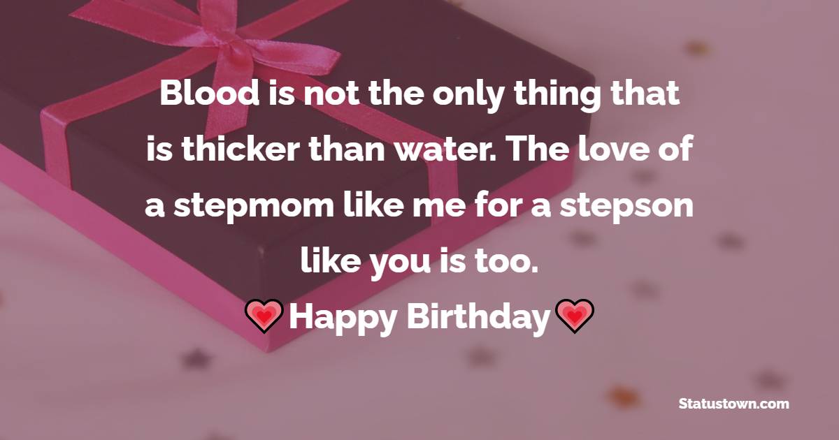 Blood is not the only thing that is thicker than water. The love of a stepmom like me for a stepson like you is too. Happy birthday. - Birthday Wishes for Stepson
