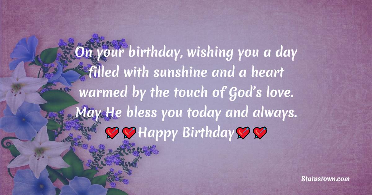   On your birthday, wishing you a day filled with sunshine and a heart warmed by the touch of God’s love. May He bless you today and always.  - Birthday Wishes for Students
