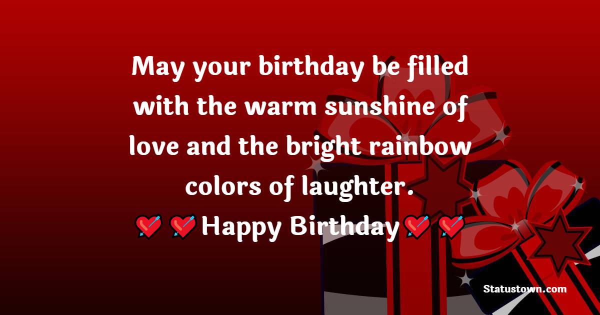   May your birthday be filled with the warm sunshine of love and the bright rainbow colors of laughter.  - Birthday Wishes for Students