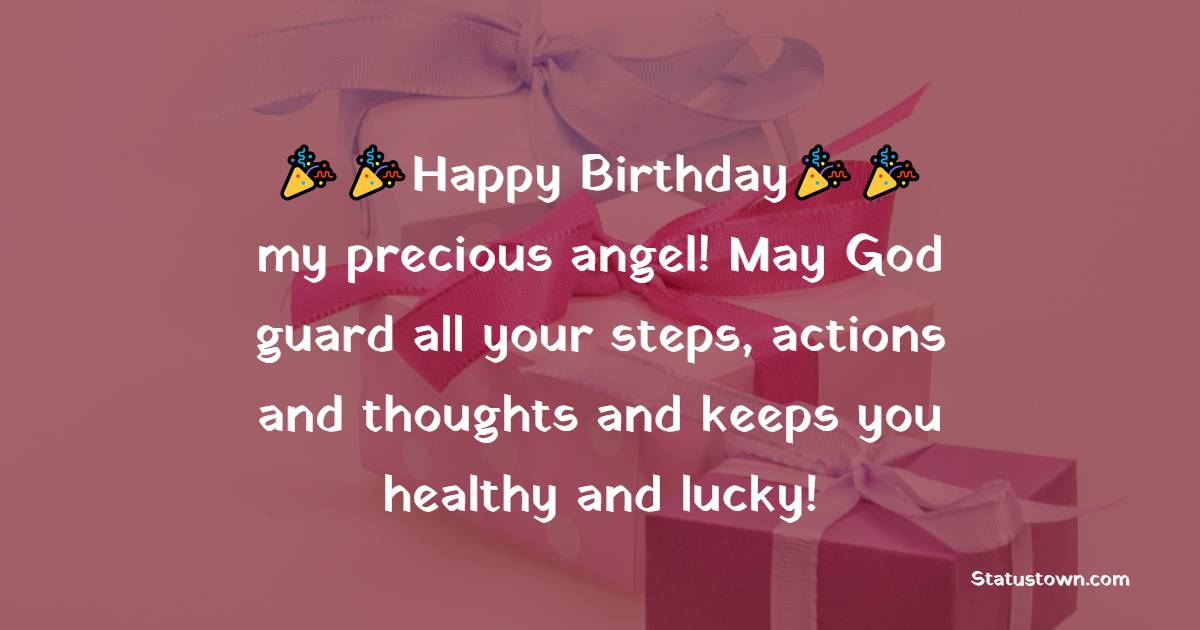   Happy Birthday my precious angel! May God guard all your steps, actions and thoughts and keeps you healthy and lucky!   - Birthday Wishes for Students