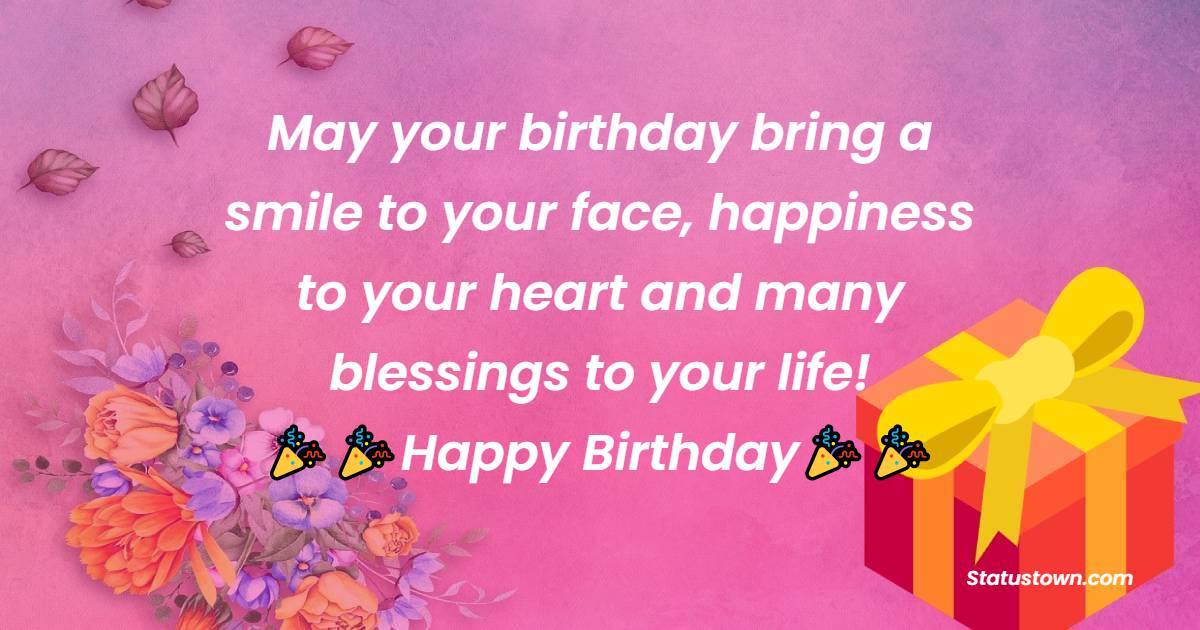  May your birthday bring a smile to your face, happiness to your heart and many blessings to your life!   - Birthday Wishes for Students