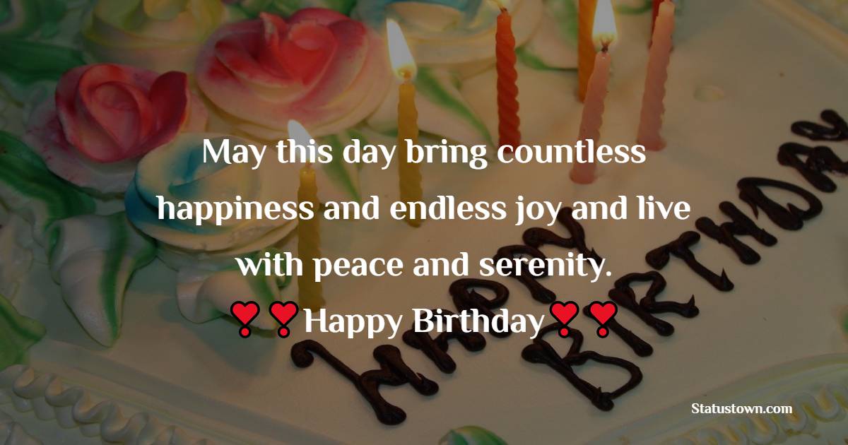   May this day bring countless happiness and endless joy and live with peace and serenity.  - Birthday Wishes for Students