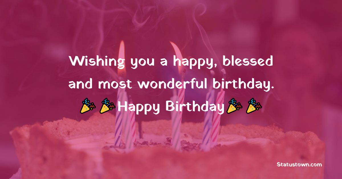 Wishing you a happy, blessed and most wonderful birthday. - Birthday ...