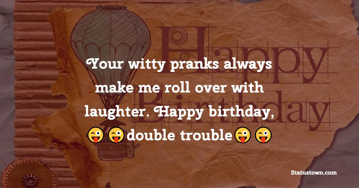   Your witty pranks always make me roll over with laughter. Happy birthday, double trouble!   - Birthday Wishes for Twins
