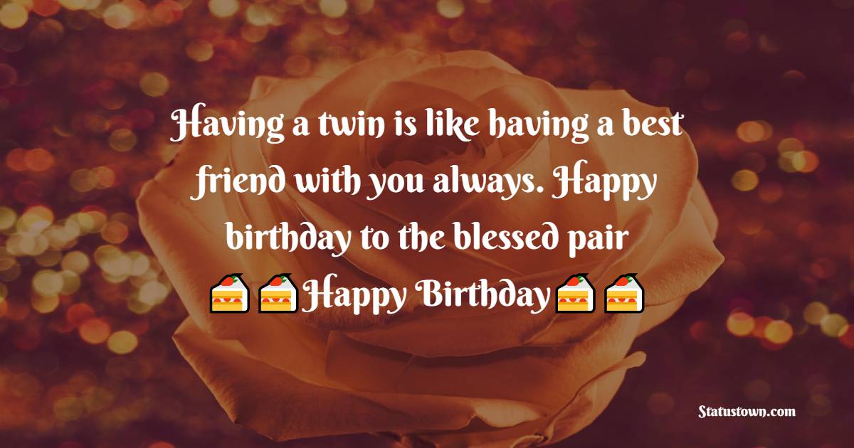   Having a twin is like having a best friend with you always. Happy birthday to the blessed pair.   - Birthday Wishes for Twins