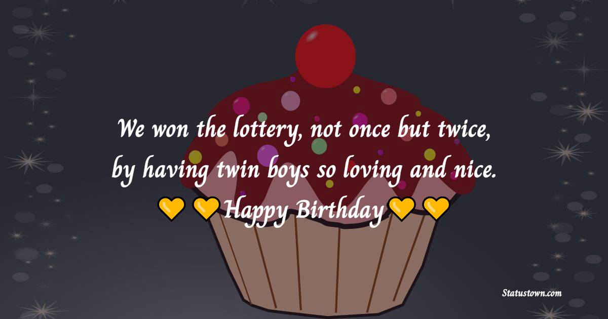   We won the lottery, not once but twice, by having twin boys so loving and nice.   - Birthday Wishes for Twins