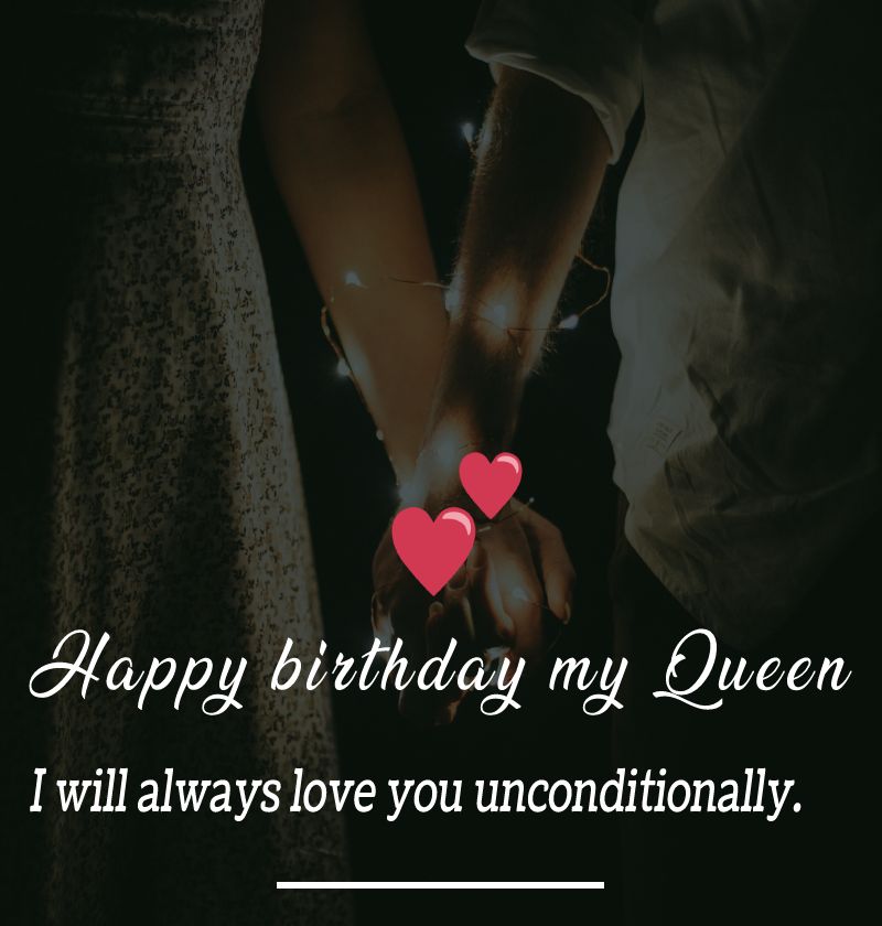 Happy birthday my Queen! I will always love you unconditionally. - Birthday Wishes for Wife