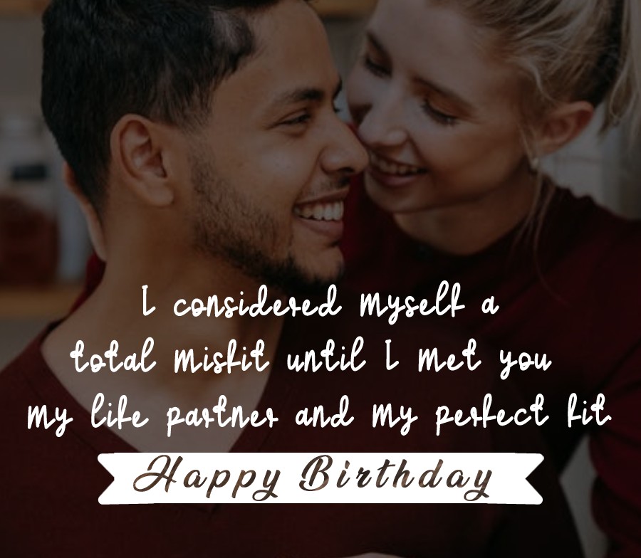  I considered myself a total misfit until I met you – my life partner and my perfect fit. - Birthday Wishes for Wife