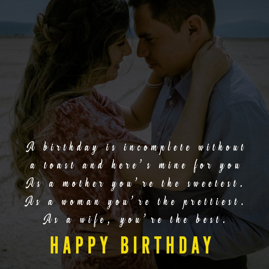  A birthday is incomplete without a toast, and here’s mine for you – As a mother, you’re the sweetest. As a woman, you’re the prettiest. As a wife, you’re the best.  - Birthday Wishes for Wife