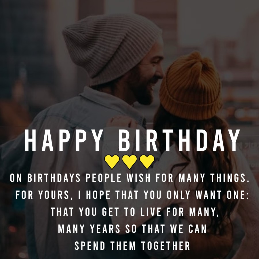  On birthdays people wish for many things. For yours, I hope that you only want one: that you get to live for many, many years so that we can spend them together.  - Birthday Wishes for Wife