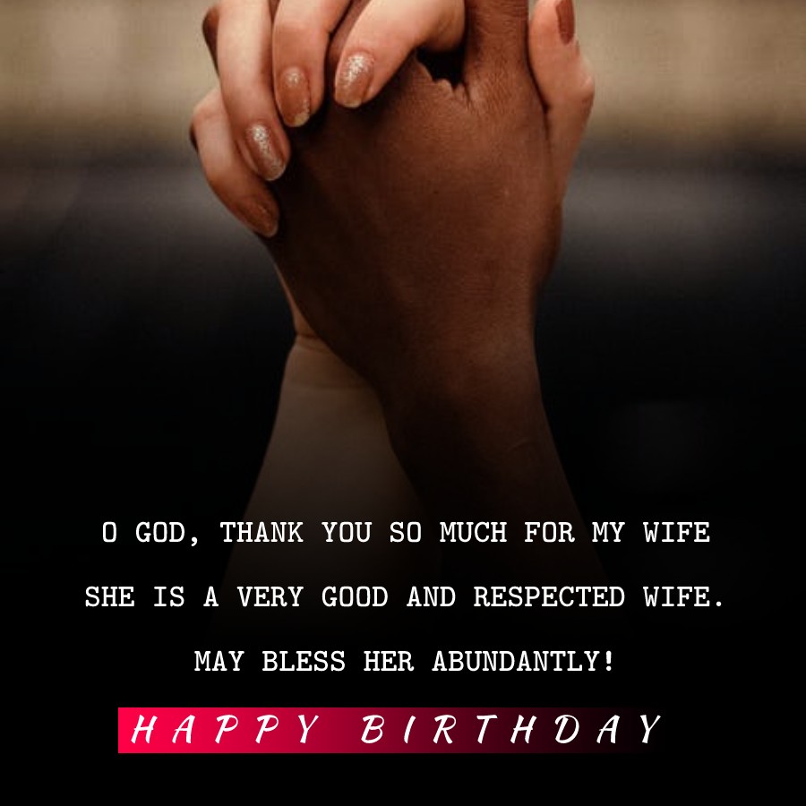  O God, thank you so much for my wife, she is a very good and respected wife. May bless her abundantly!  - Birthday Wishes for Wife
