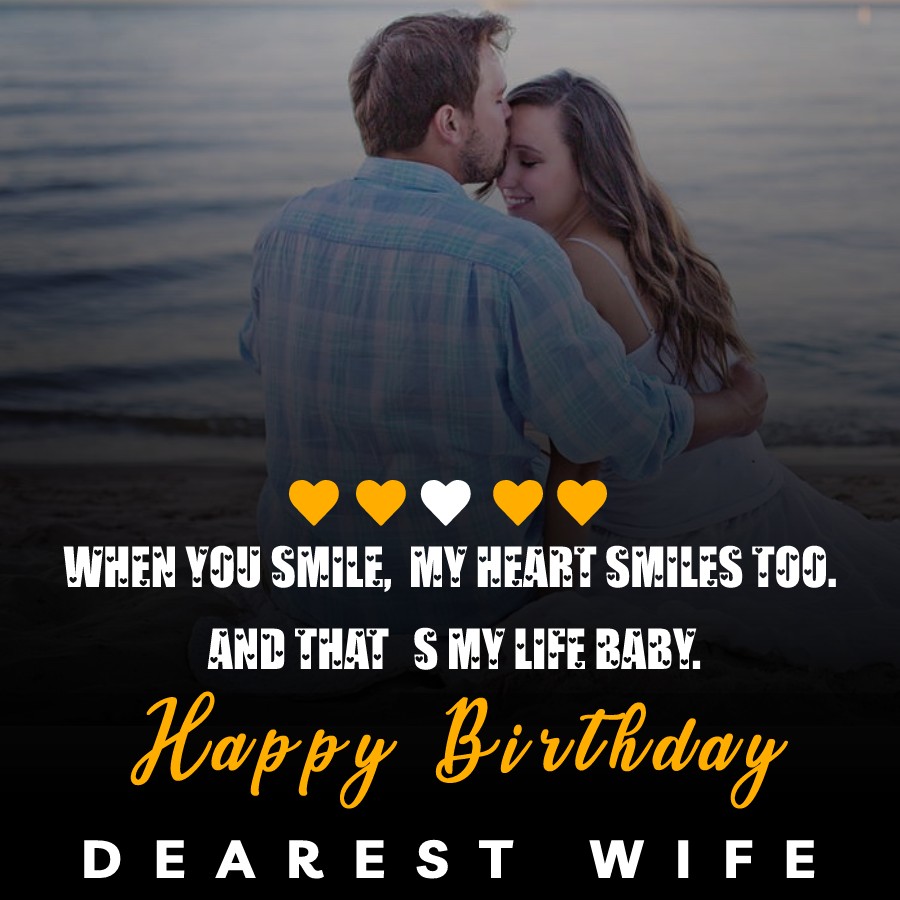 When you smile, my heart smiles too. And that’s my life baby. Happy birthday dearest wife! - Birthday Wishes for Wife