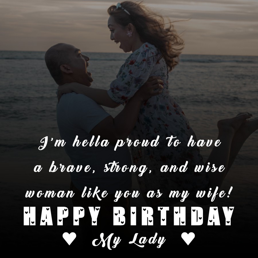 I’m hella proud to have a brave, strong, and wise woman like you as my wife! Happy Birthday, My Lady! - Birthday Wishes for Wife