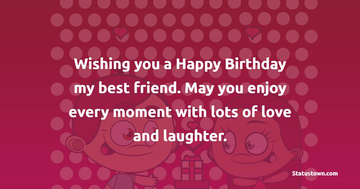 Wishing You A Happy Birthday My Best Friend May You Enjoy Every Moment 