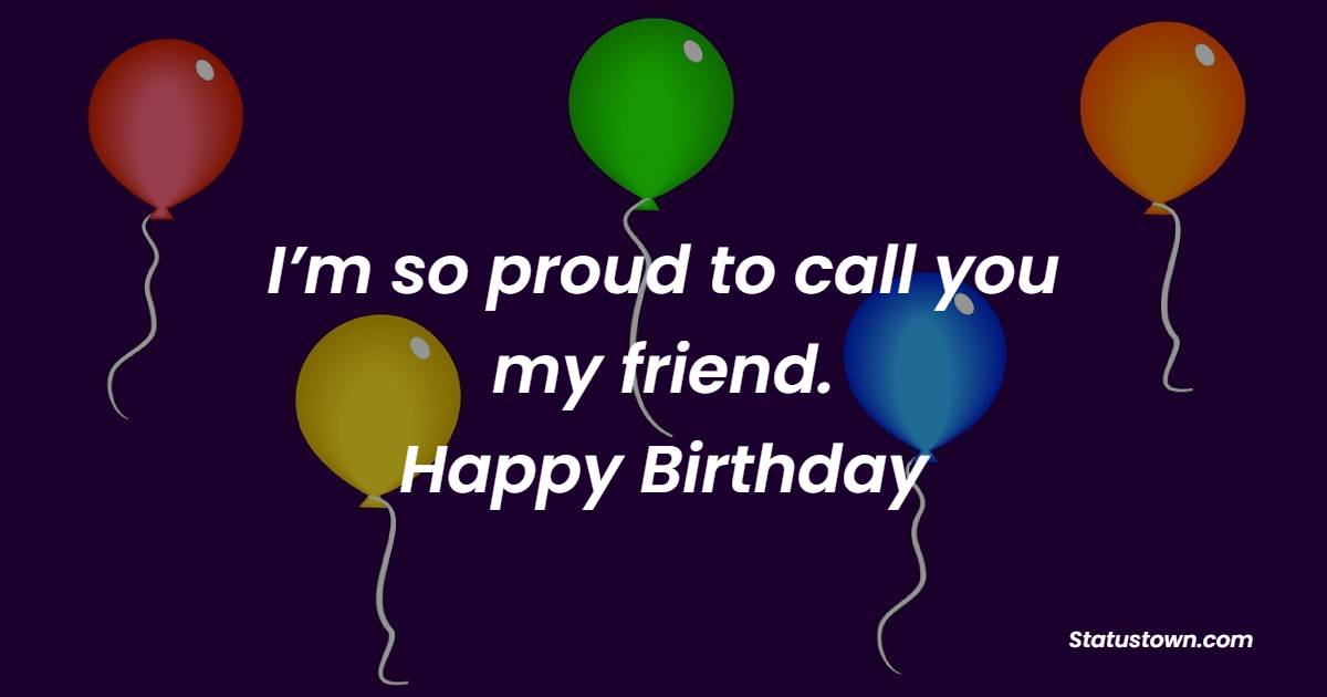I m So Proud To Call You My Friend Happy Birthday Birthday Wishes 