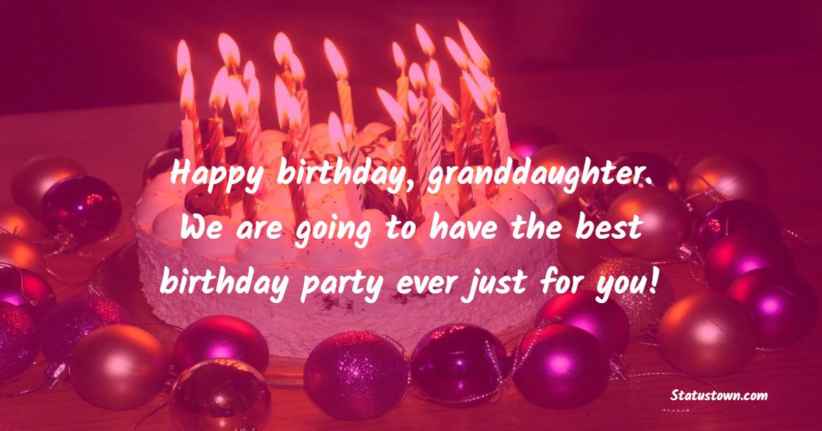 Happy birthday, granddaughter. We are going to have the best birthday party ever just for you! - Birthday wishes for Granddaughter